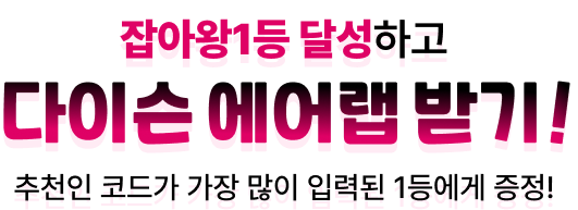 잡아왕1등 달성하고 다이슨 에어랩 받기! 추천인 코드가 가장 많이 입력된 1등에게 증정!